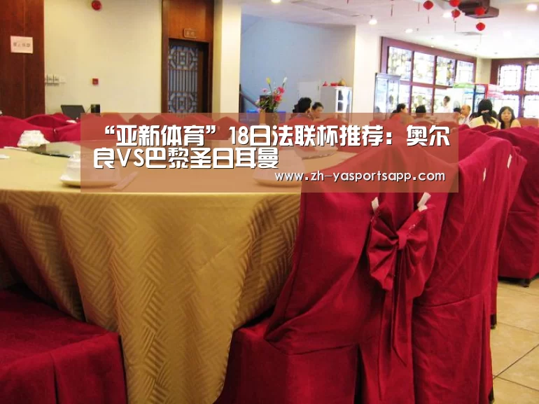 “亚新体育”18日法联杯推荐:奥尔良VS巴黎圣日耳曼(图3) 亚新体育