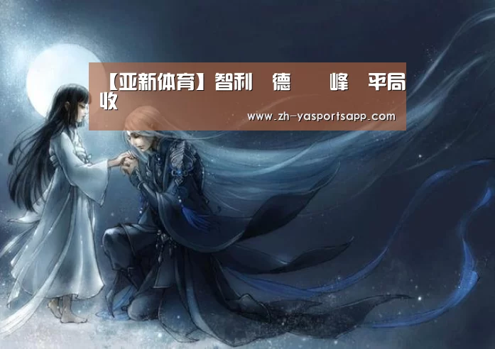 【亚新体育】智利與德國巔峰戰平局收場
