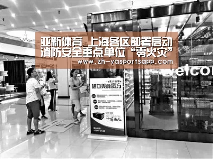 亚新体育_上海各区部署启动消防安全重点单位“零火灾”创建工作(图3) 亚新体育