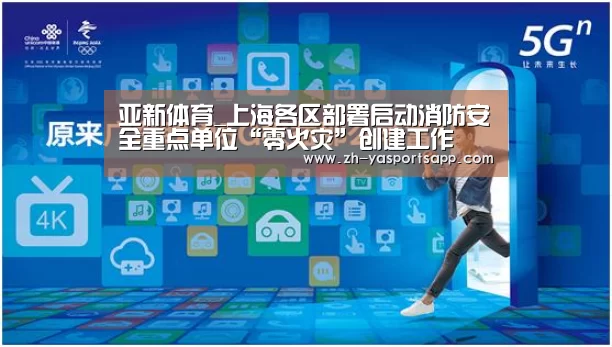 亚新体育_上海各区部署启动消防安全重点单位“零火灾”创建工作(图2) 亚新体育